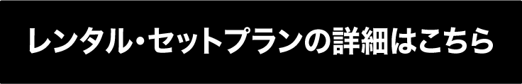 レンタル・セットプランの詳細はこちら