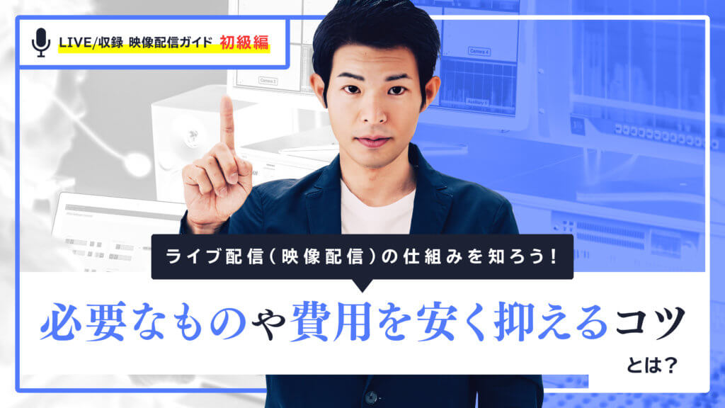 ライブ配信（映像配信）の仕組みを知ろう│必要なものや費用を安く抑えるコツとは？