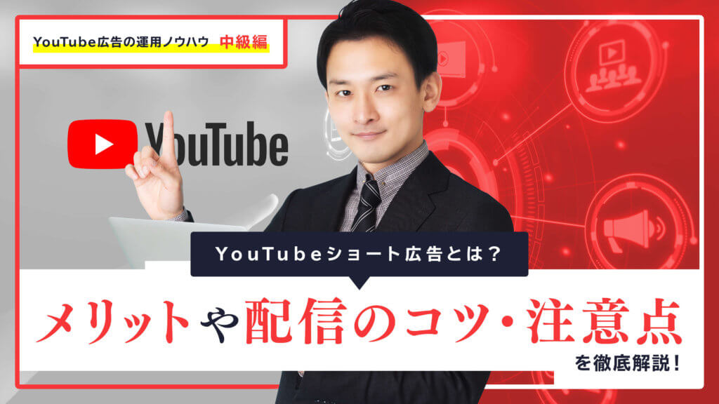 YouTubeショート広告とは？メリットや配信のコツ・注意点を徹底解説！