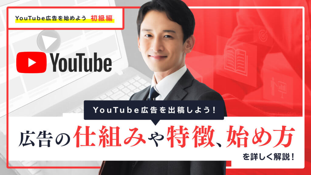 YouTube広告を出稿しよう！広告の仕組みや特徴、始め方を詳しく解説