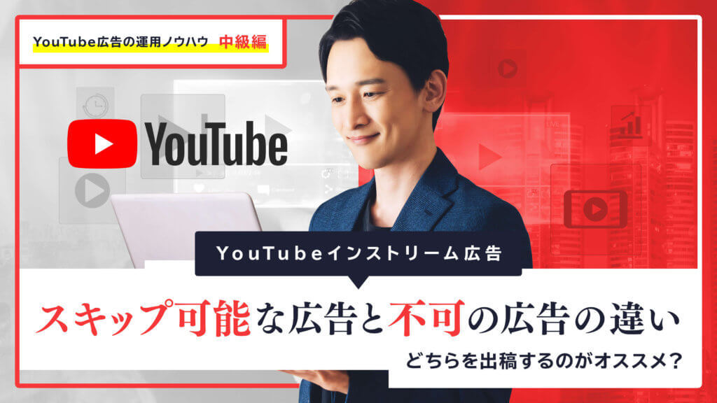 【YouTubeインストリーム広告】スキップ可能な広告と不可の広告の違い│どちらを出稿するのがオススメ？