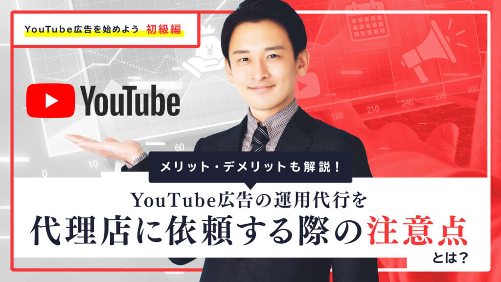 YouTube広告の運用代行を代理店に依頼する際の注意点とは？メリット・デメリットも解説！