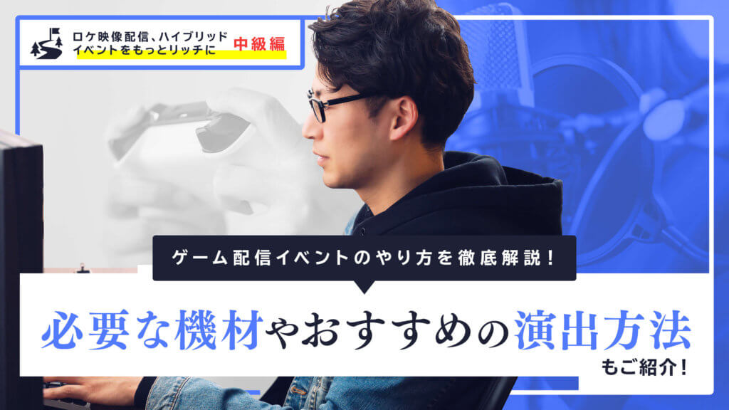 ゲーム配信イベントのやり方を徹底解説！必要な機材やおすすめの演出方法もご紹介