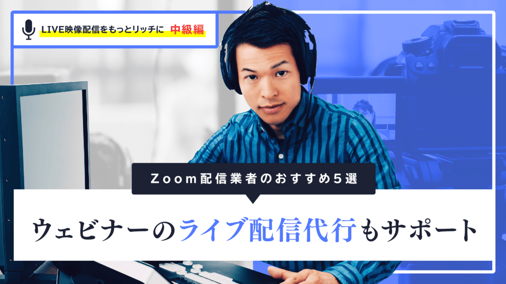 Zoom配信業者のおすすめ5選 | ウェビナーのライブ配信代行もサポート
